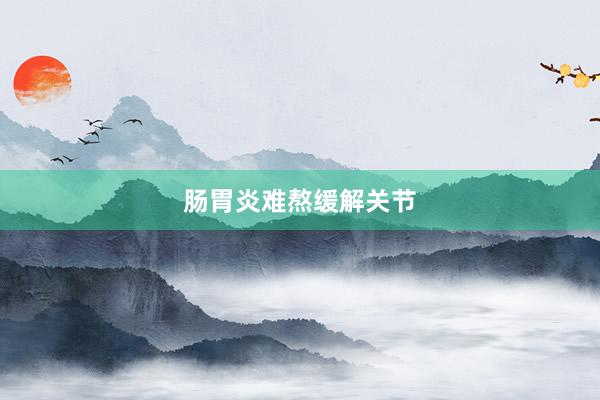 肠胃炎难熬缓解关节
